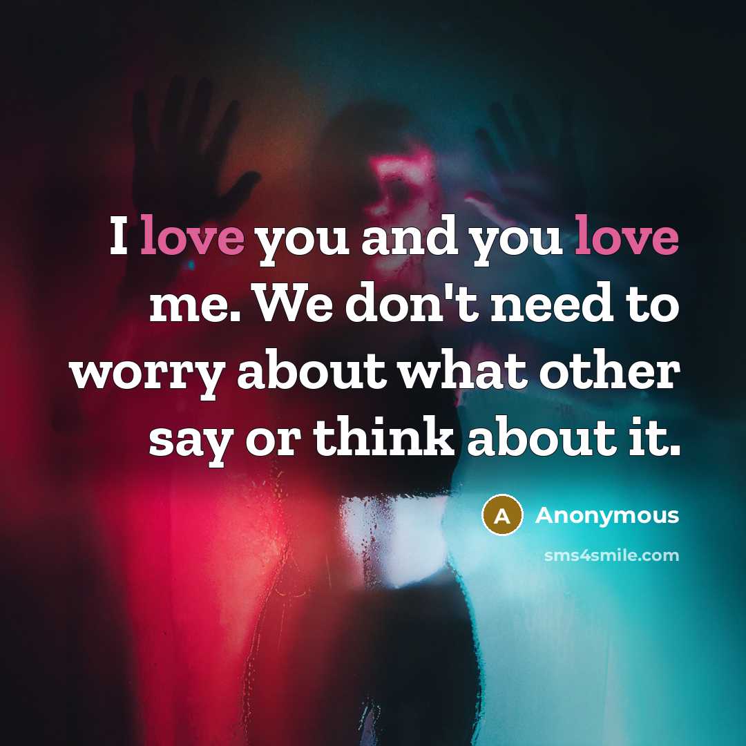“I love you and you love me. We don't need to worry about what other say or think about it.” quote by Anonymous