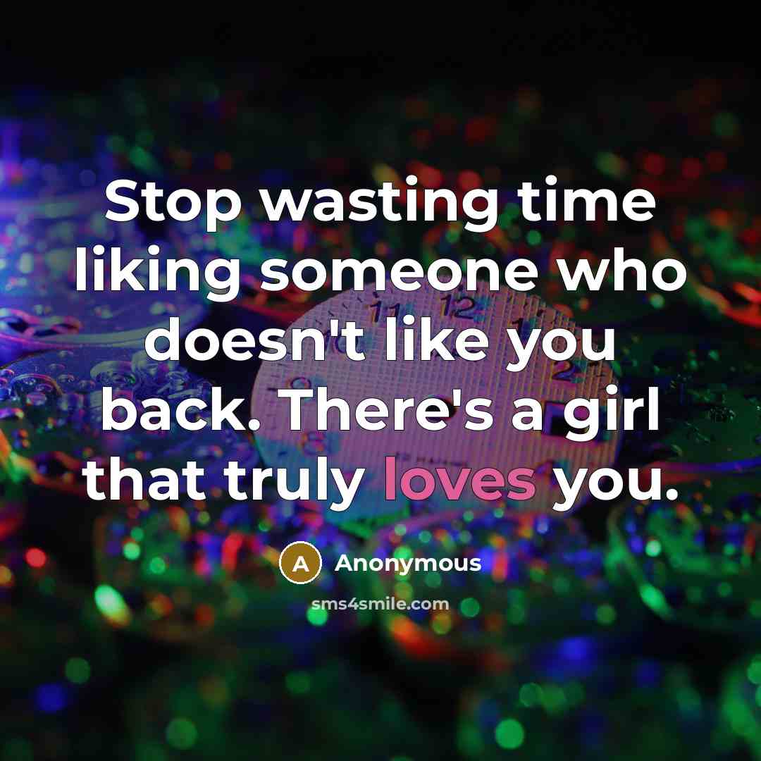 “Stop wasting time liking someone who doesn't like you back. There's a girl that truly loves you.” quote by Anonymous