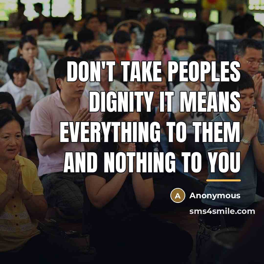 “Don't take peoples dignity it means everything to them and…” quote by Anonymous