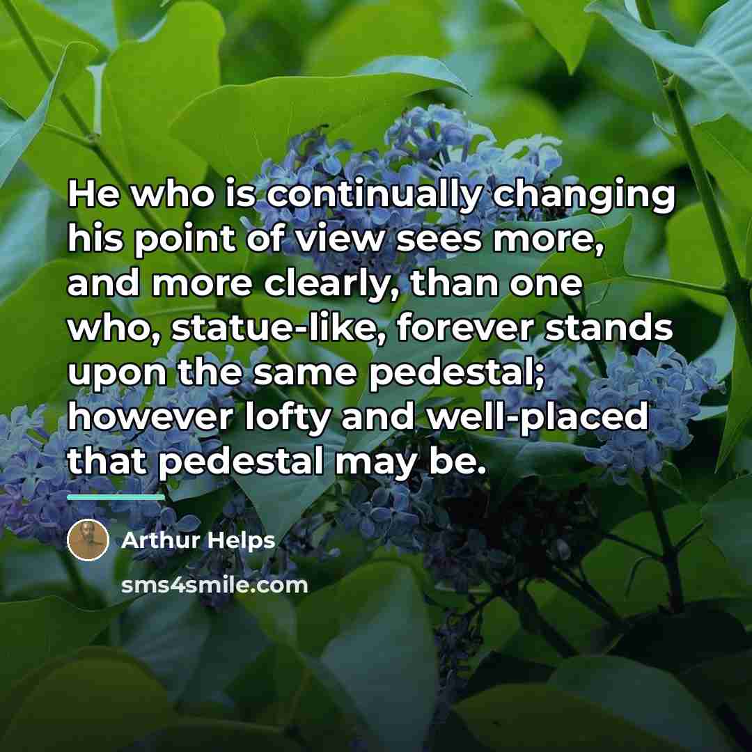“He who is continually changing his point of view sees…” quote by Arthur Helps