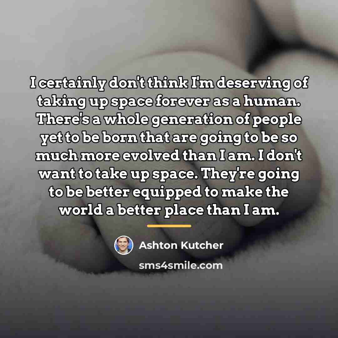“I certainly don't think I'm deserving of taking up space…” quote by Ashton Kutcher