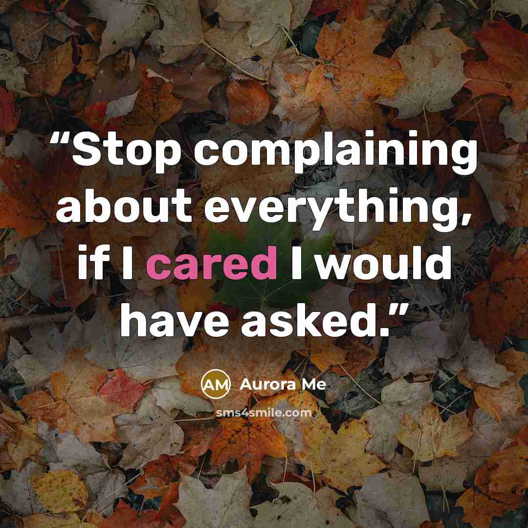 “Stop complaining about everything, if I cared I would have asked.” quote by Aurora Me