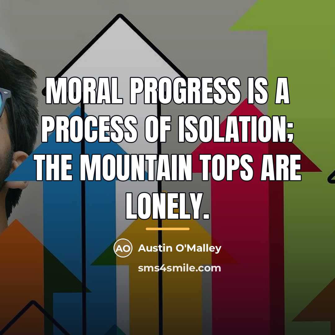 “Moral progress is a process of isolation; the mountain tops…” quote by Austin O'Malley