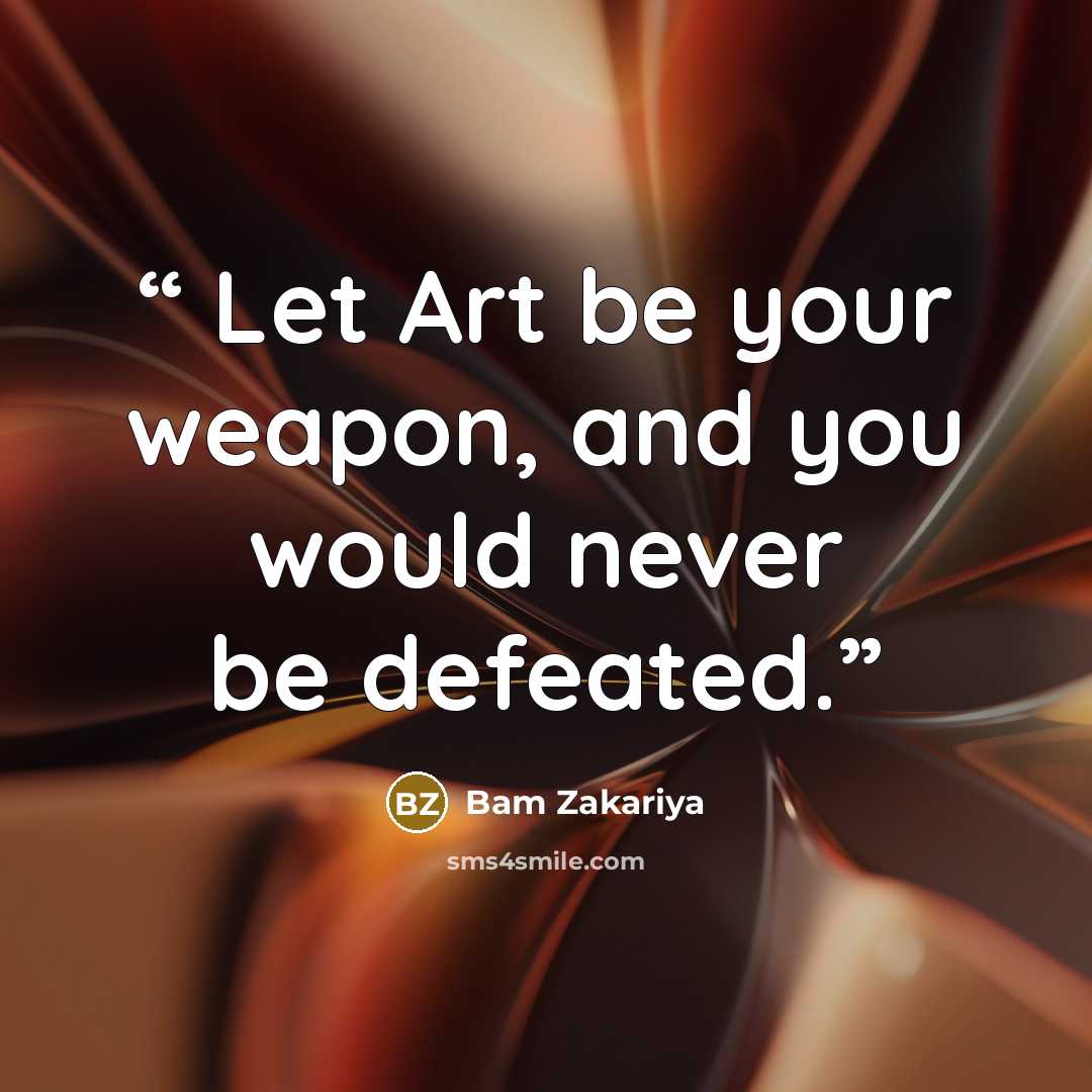 “Let Art be your weapon, and you would never be defeated.” quote by Bam Zakariya