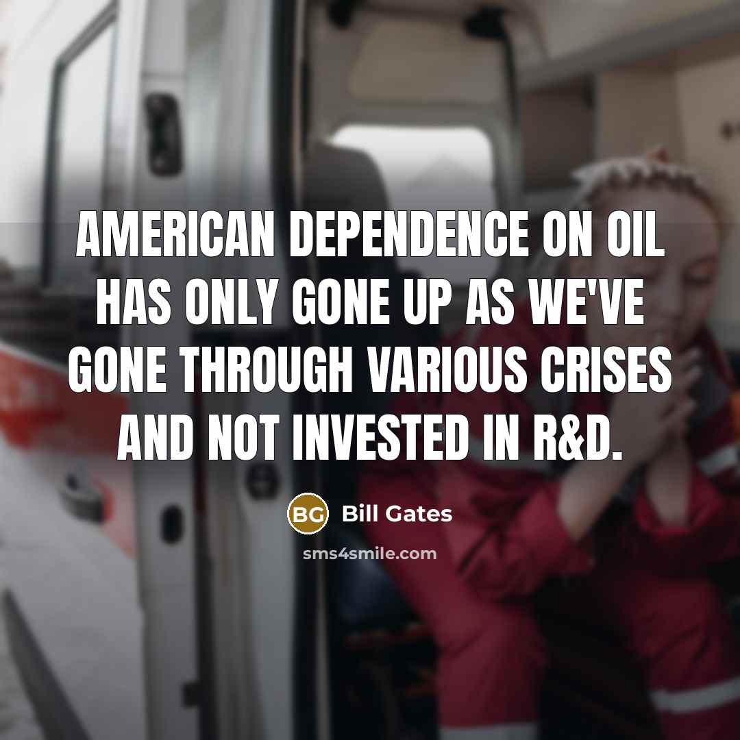 “American dependence on oil has only gone up as we've…” quote by Bill Gates