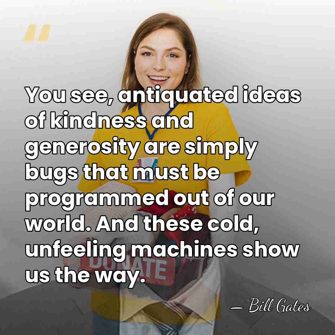 You see, antiquated ideas of kindness and generosity are simply bugs that&hellip; - Bill Gates