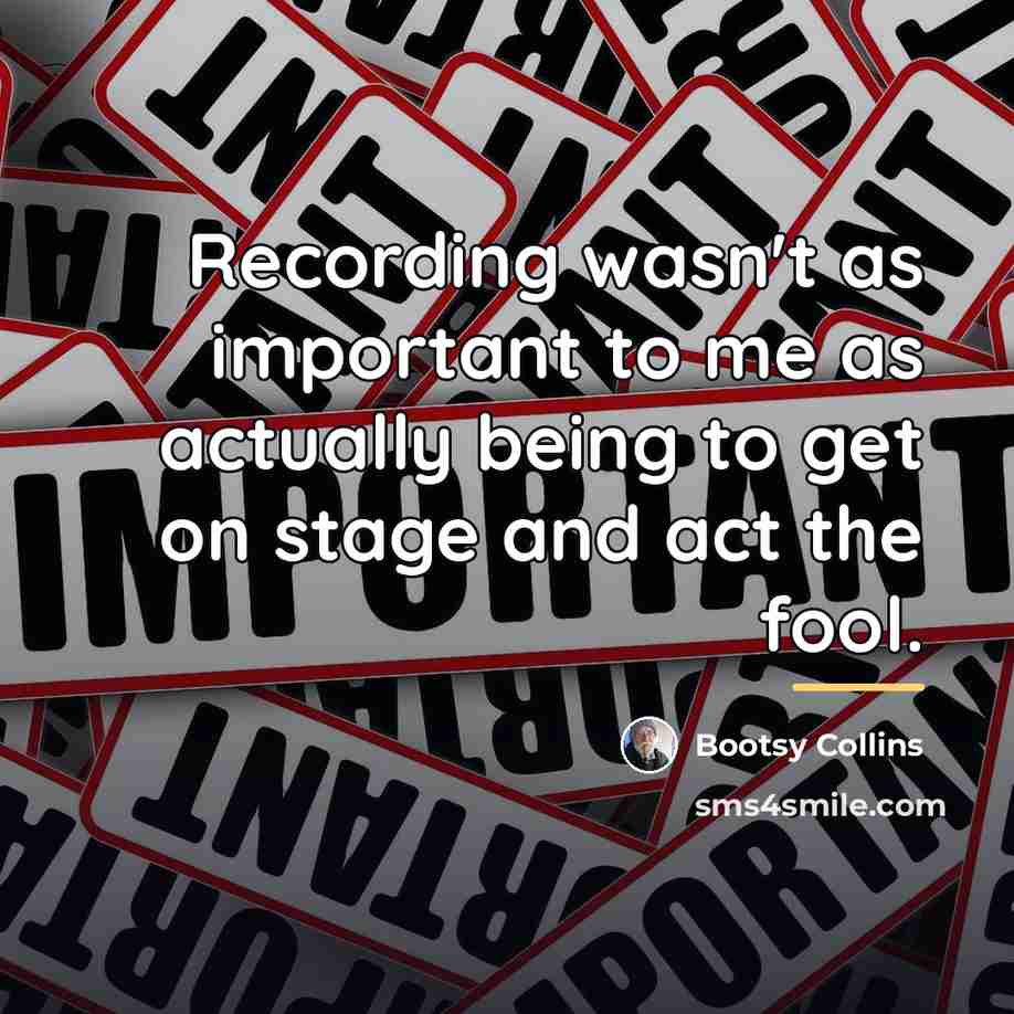 “Recording wasn't as important to me as actually being to…” quote by Bootsy Collins
