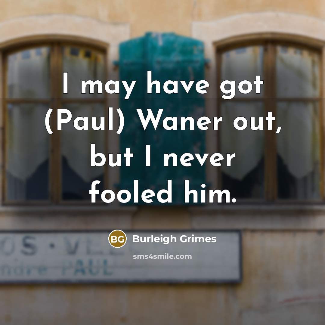 “I may have got (Paul) Waner out, but I never…” quote by Burleigh Grimes
