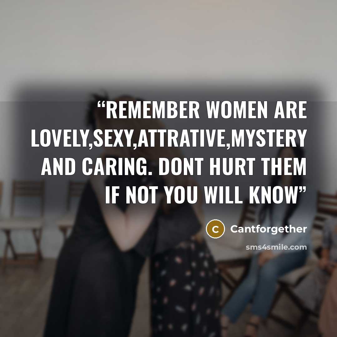 “Remember women are lovely,sexy,attrative,mystery and caring. Dont hurt them if not you will know” quote by Cantforgether