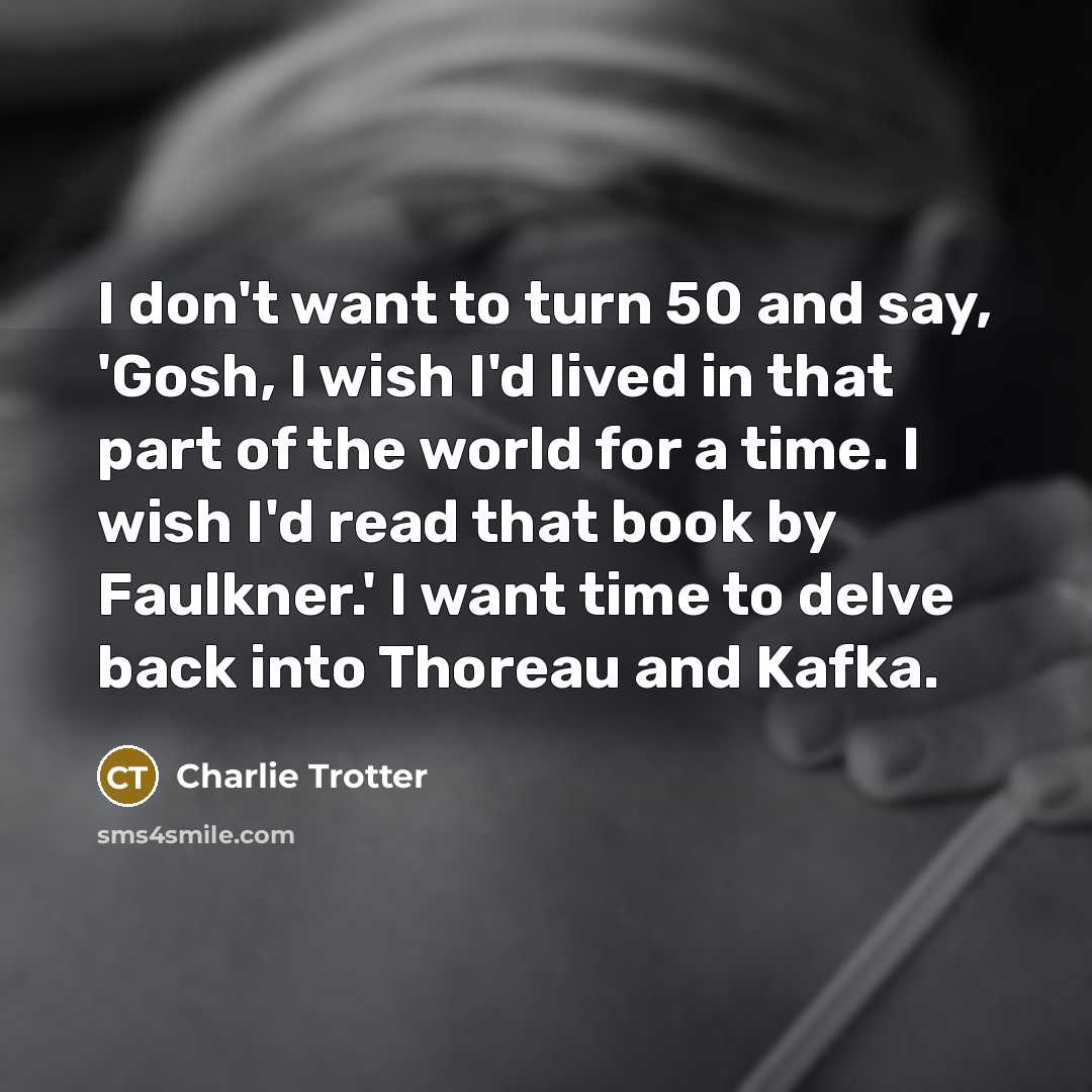 “I don't want to turn 50 and say, 'Gosh, I…” quote by Charlie Trotter
