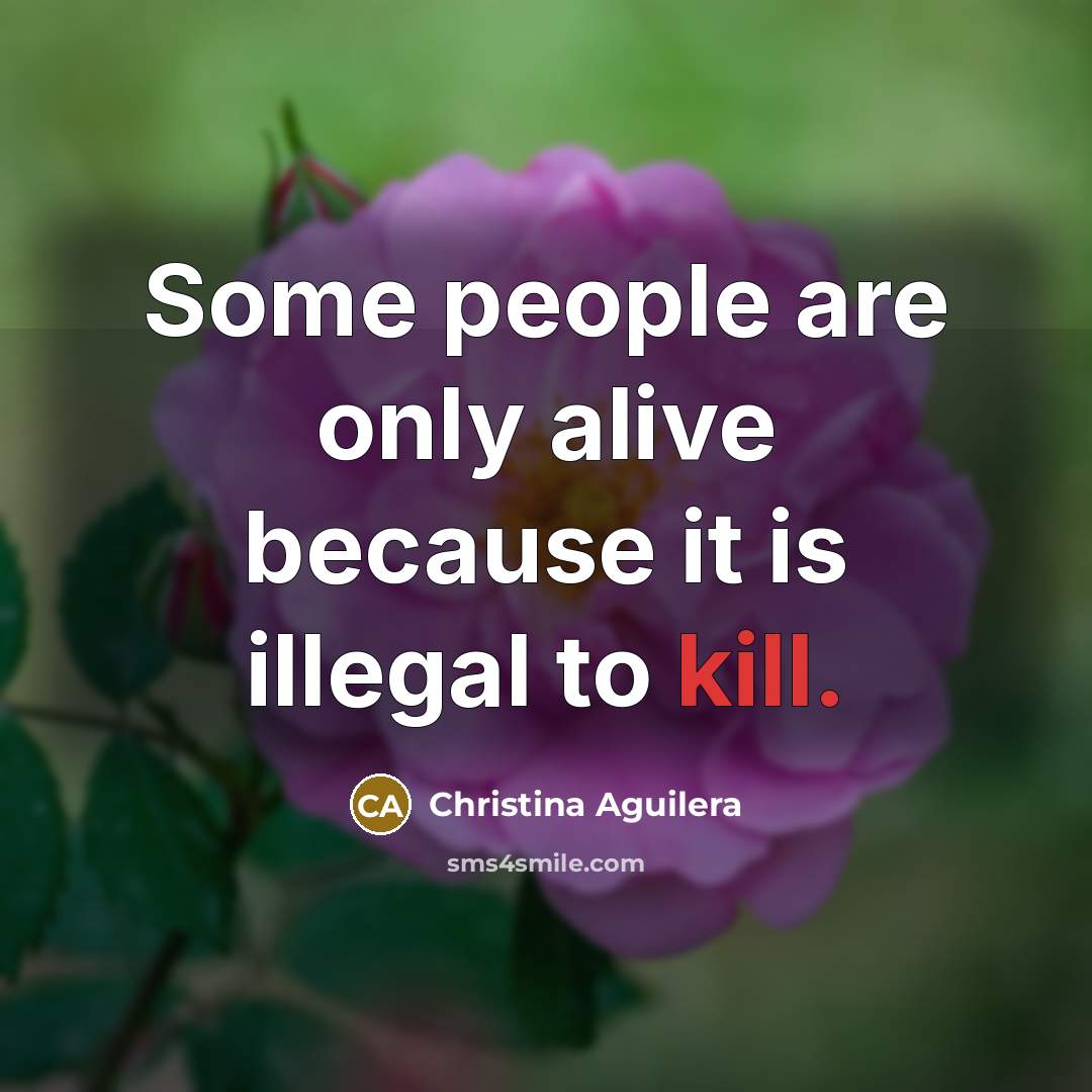 “Some people are only alive because it is illegal to…” quote by Christina Aguilera