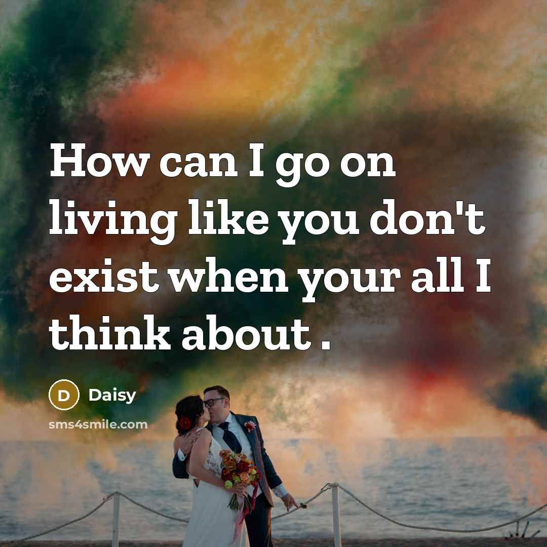 “How can I go on living like you don't exist when your all I think about .” quote by Daisy