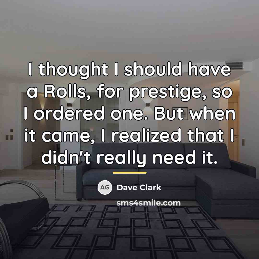 “I thought I should have a Rolls, for prestige, so…” quote by Dave Clark