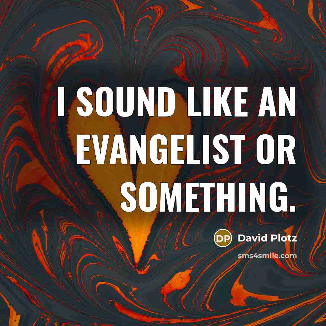 “I sound like an evangelist or something.” quote by David Plotz