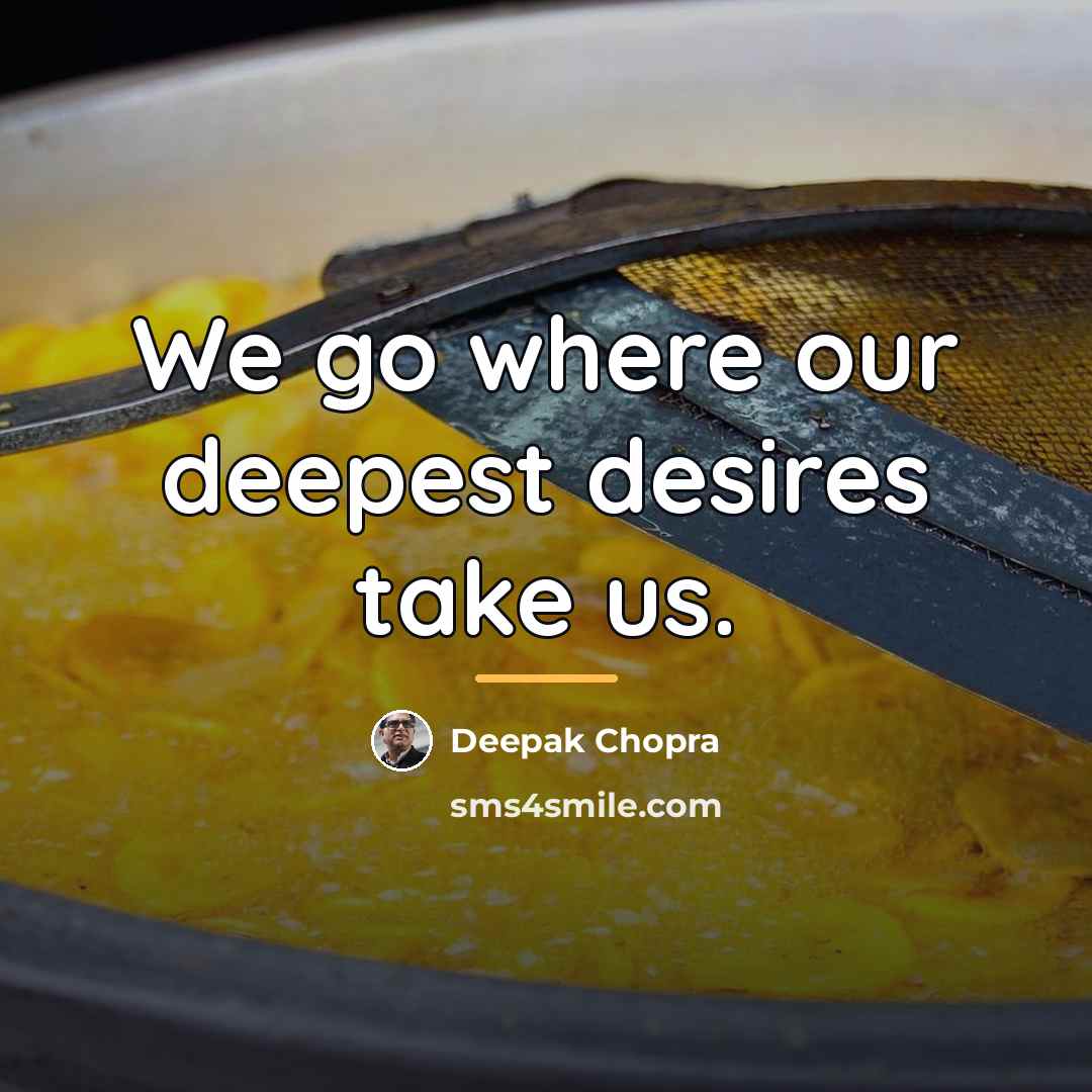 “We go where our deepest desires take us.…” quote by Deepak Chopra