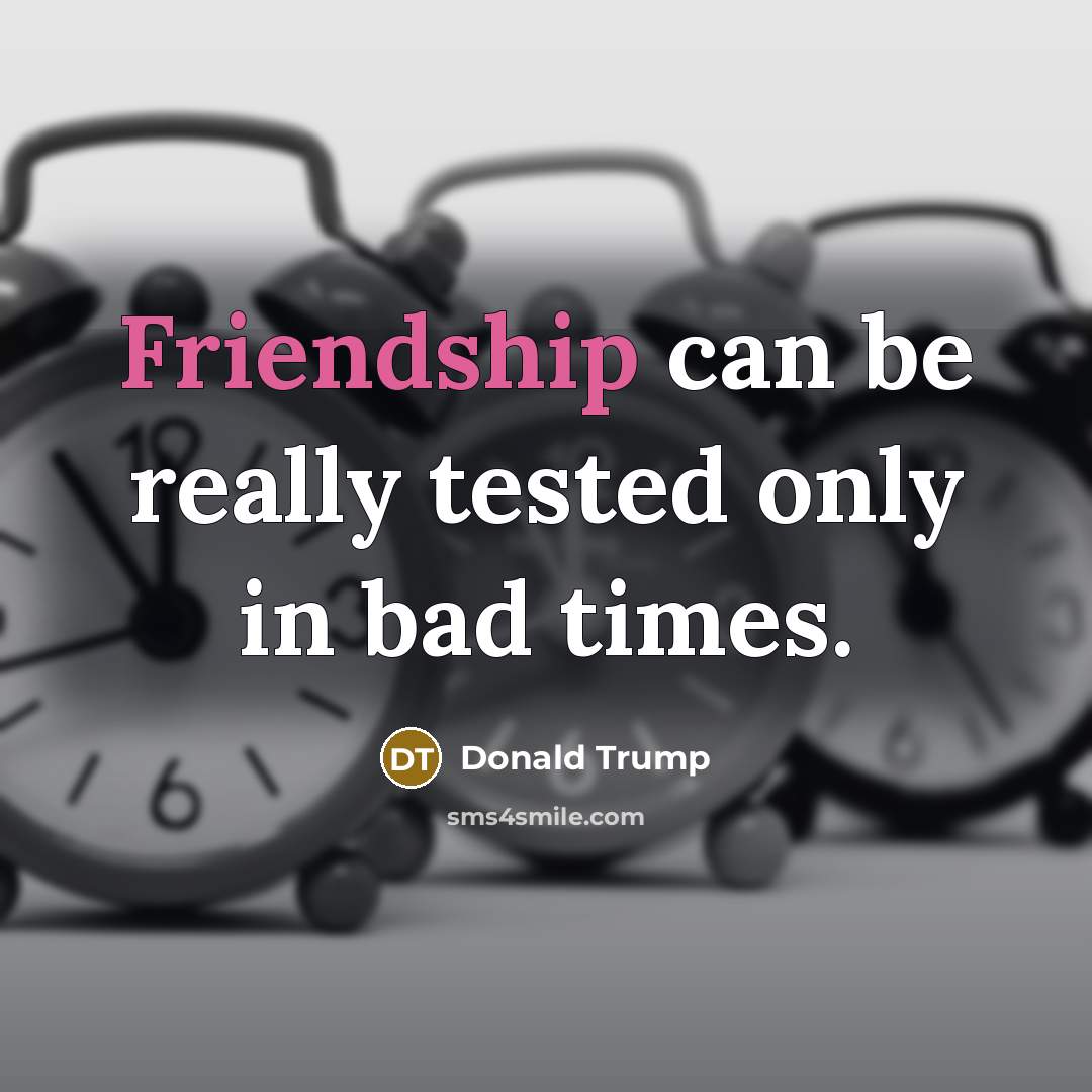 “Friendship can be really tested only in bad times.…” quote by Donald Trump