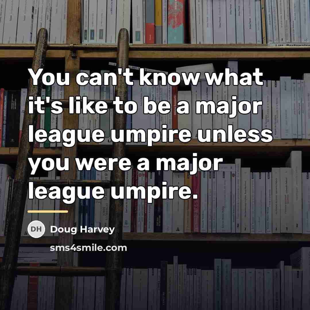 “You can't know what it's like to be a major…” quote by Doug Harvey