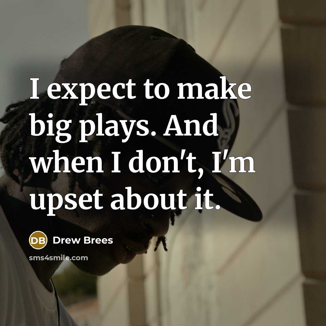 “I expect to make big plays. And when I don't,…” quote by Drew Brees