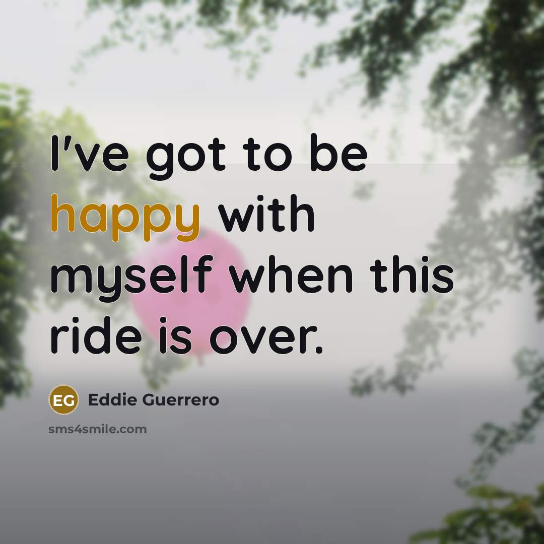 “I've got to be happy with myself when this ride…” quote by Eddie Guerrero