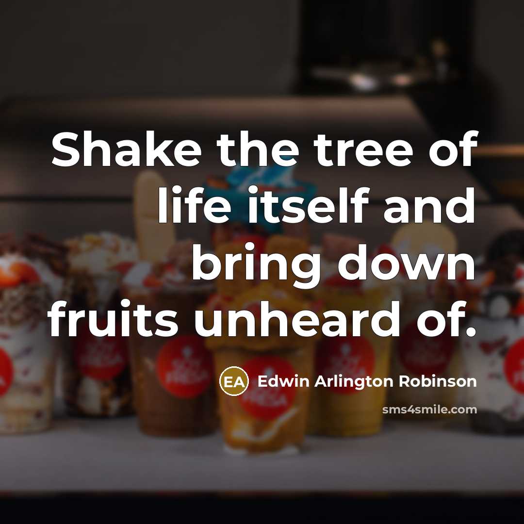 “Shake the tree of life itself and bring down fruits…” quote by Edwin Arlington Robinson