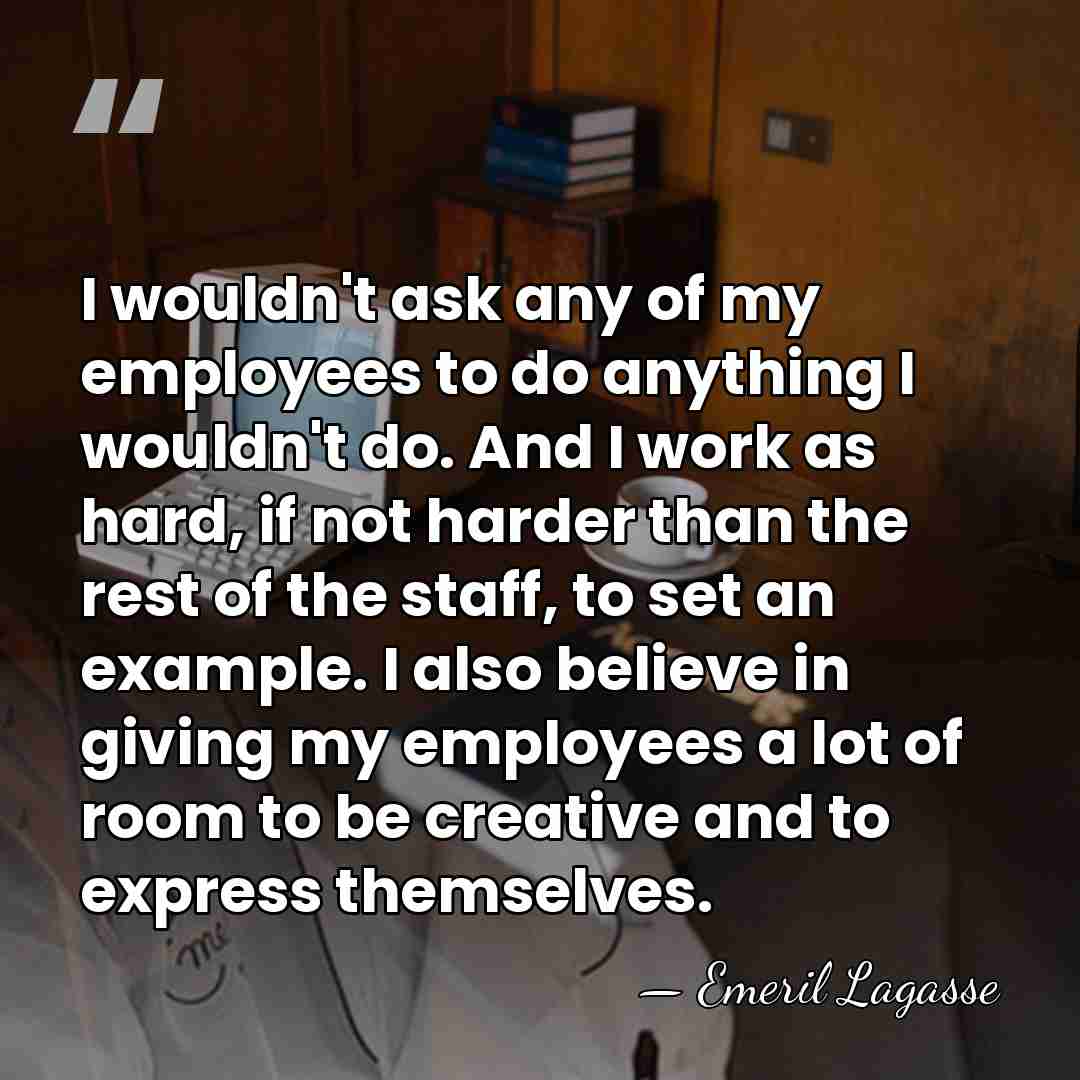 I wouldn't ask any of my employees to do anything I wouldn't&hellip; - Emeril Lagasse