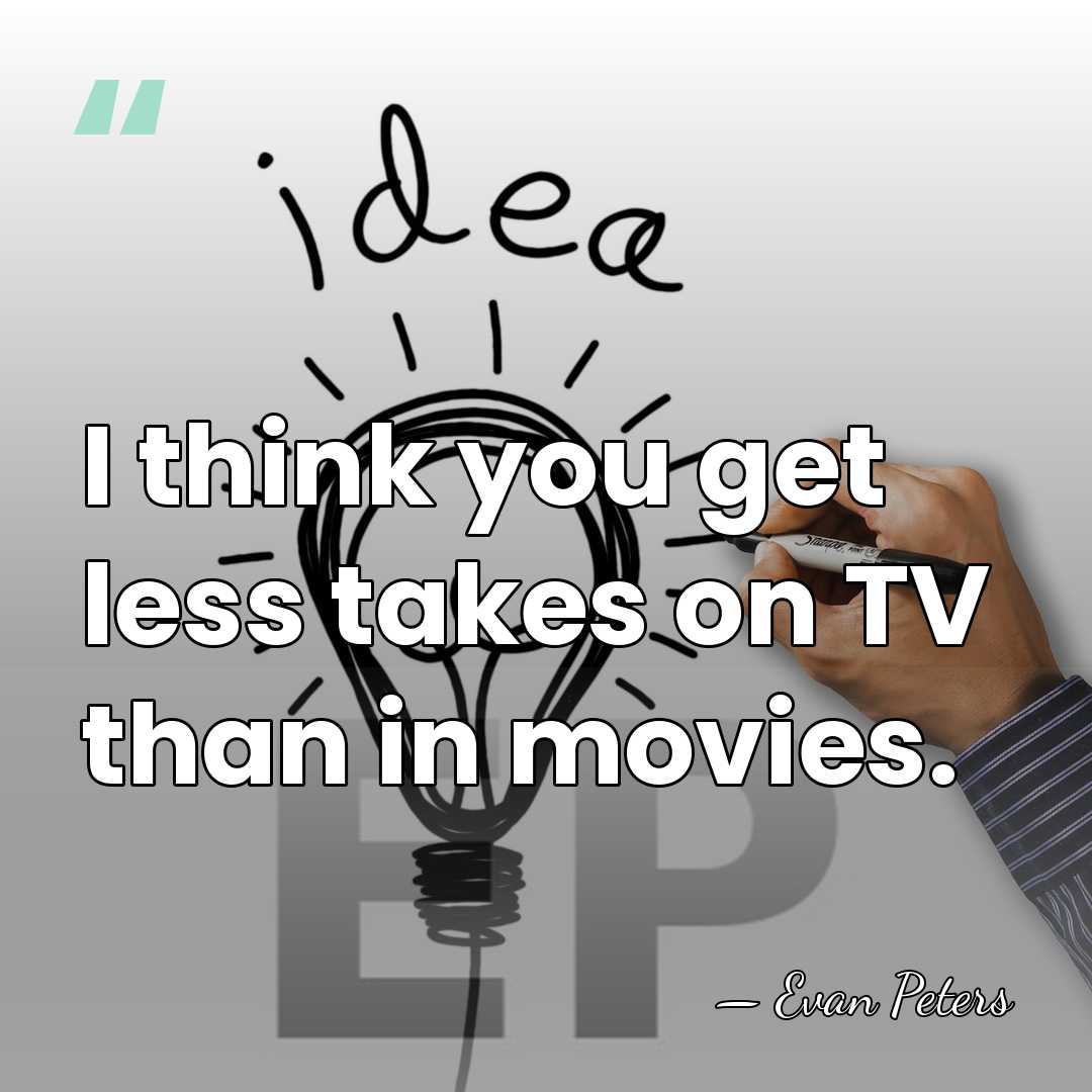 I think you get less takes on TV than in movies. - Evan Peters