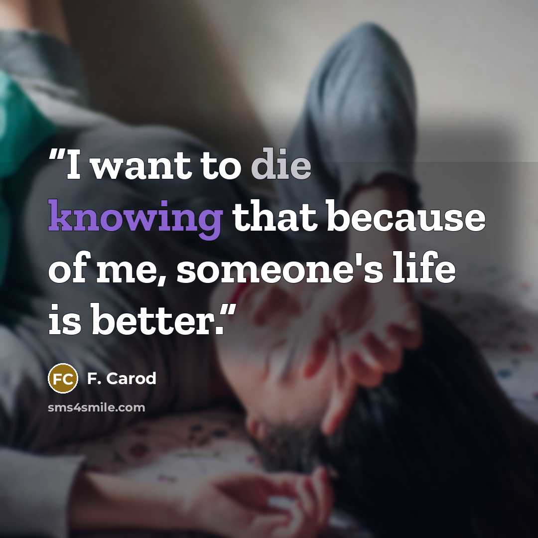 “I want to die knowing that because of me, someone's life is better.” quote by F. Carod
