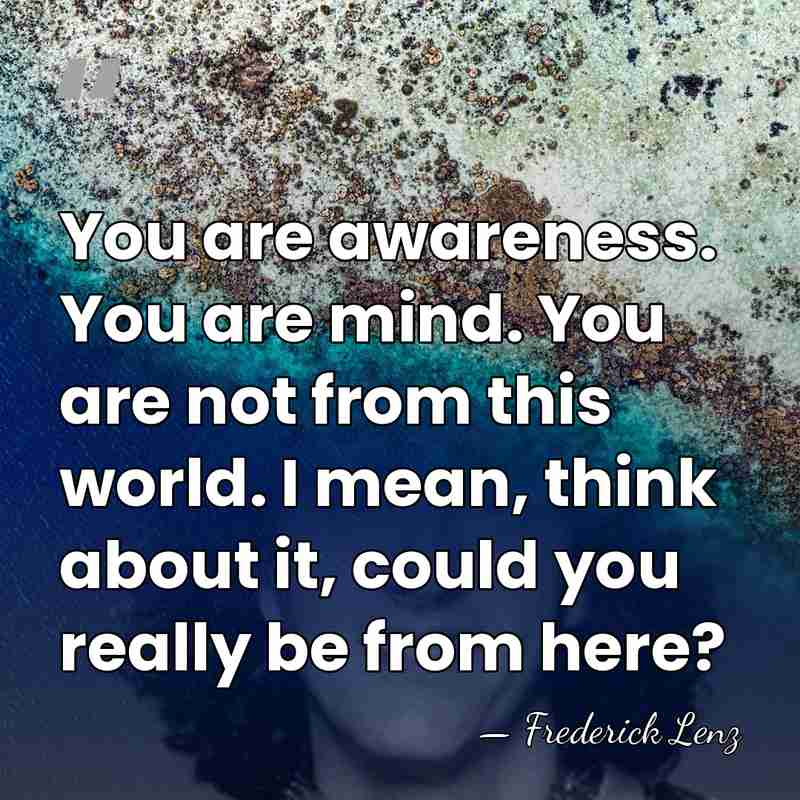 You are awareness. You are mind. You are not from this world.&hellip; - Frederick Lenz