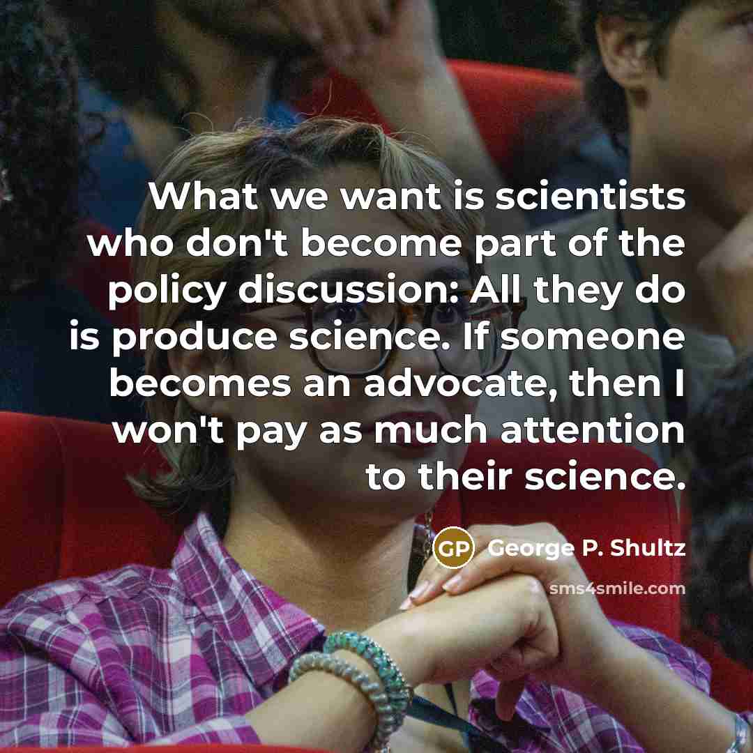 “What we want is scientists who don't become part of…” quote by George P. Shultz