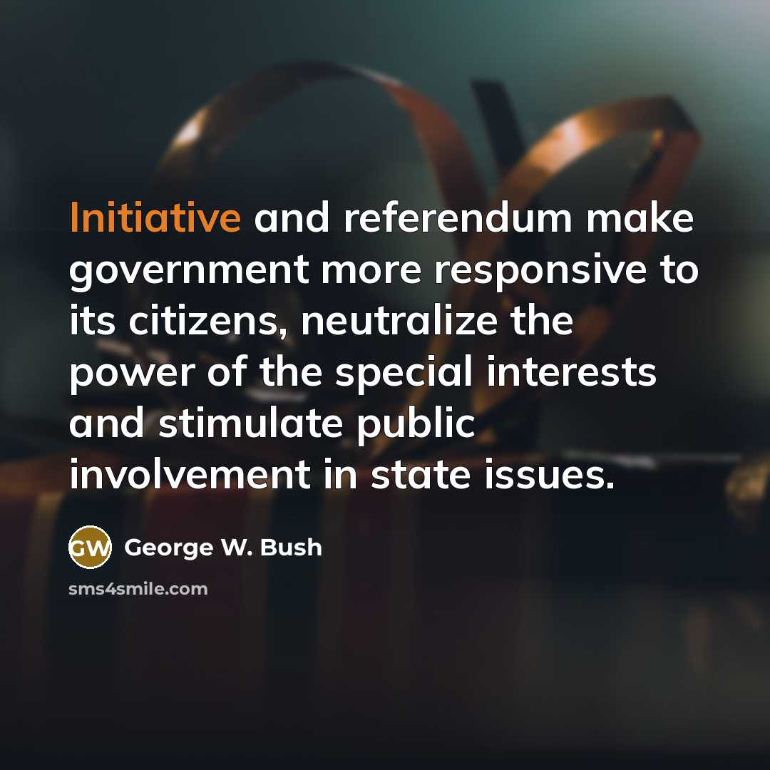 “Initiative and referendum make government more responsive to its citizens,…” quote by George W. Bush