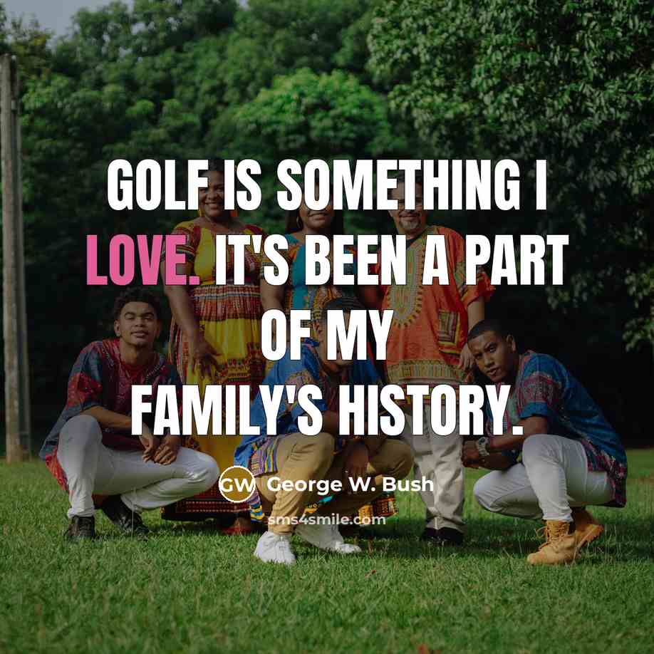 “Golf is something I love. It's been a part of…” quote by George W. Bush