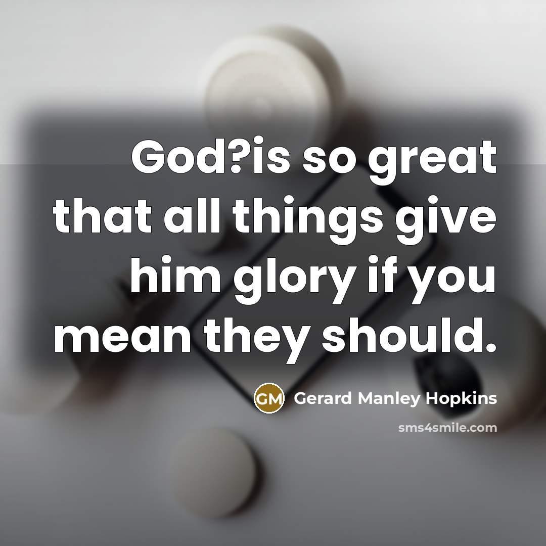 “God?is so great that all things give him glory if…” quote by Gerard Manley Hopkins