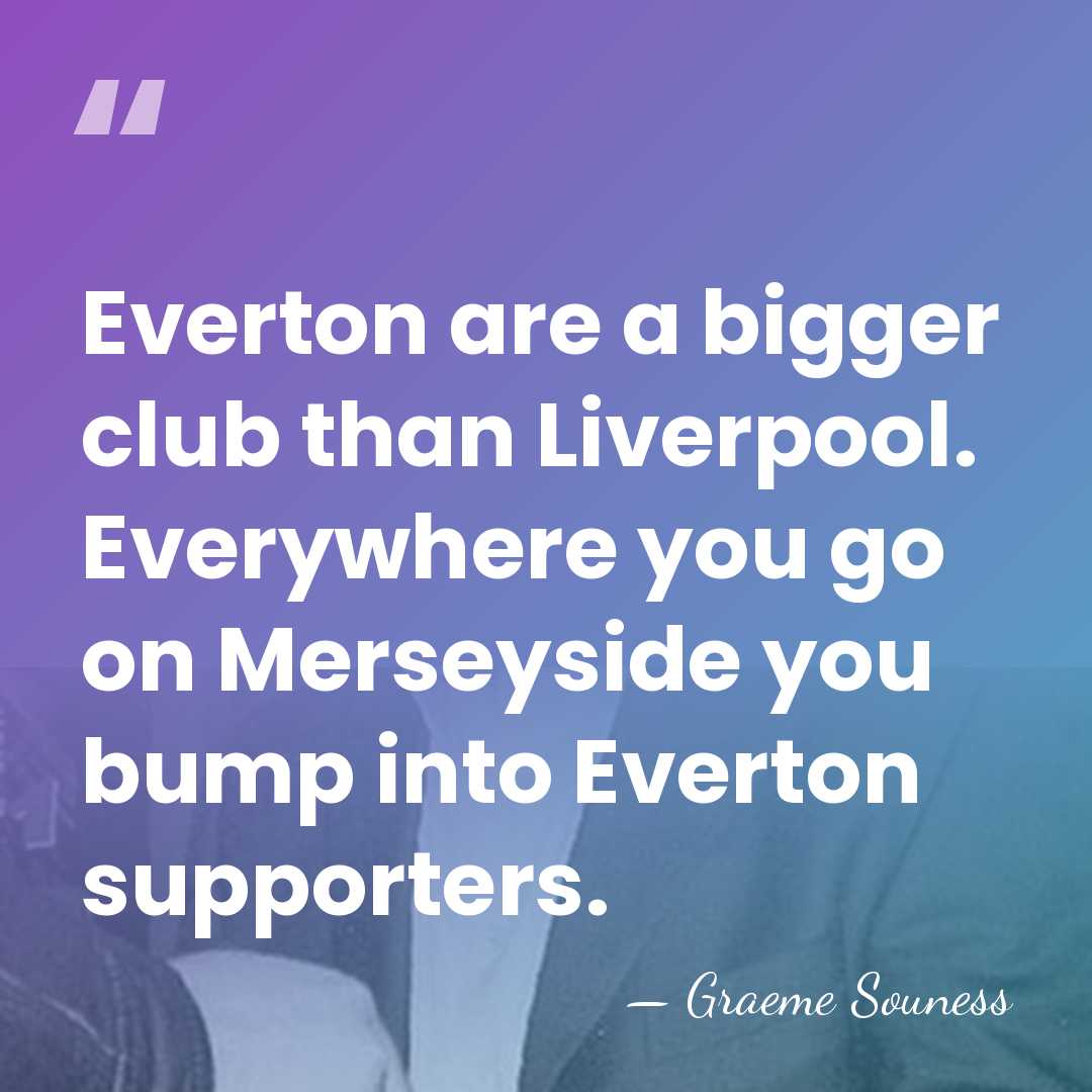 Everton are a bigger club than Liverpool. Everywhere you go on Merseyside&hellip; - Graeme Souness