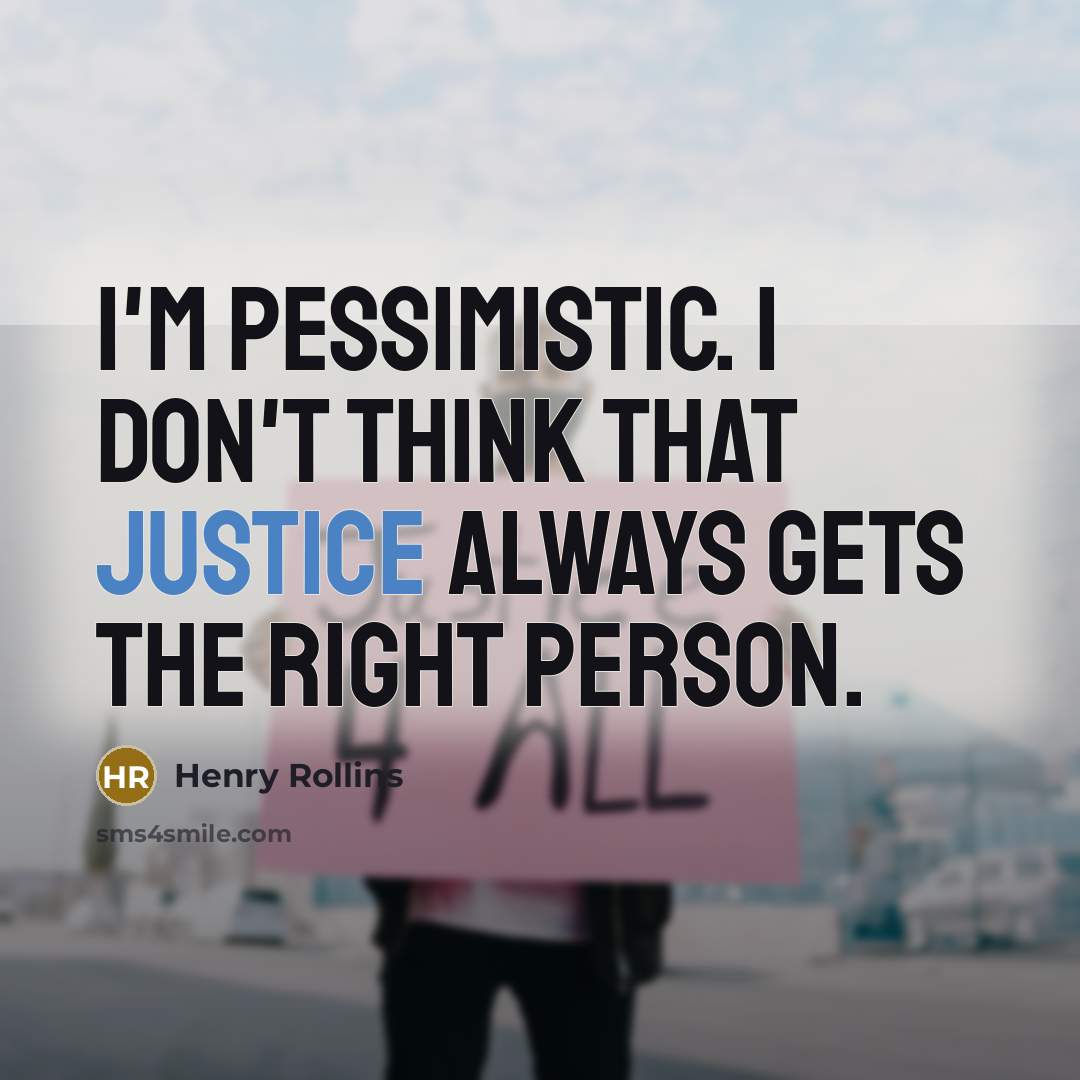 “I'm pessimistic. I don't think that justice always gets the…” quote by Henry Rollins