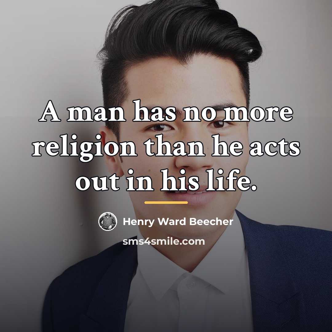 “A man has no more religion than he acts out…” quote by Henry Ward Beecher