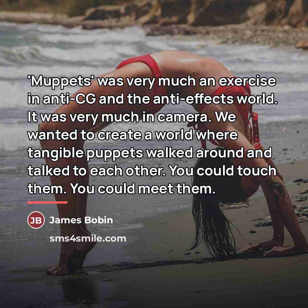 “'Muppets' was very much an exercise in anti-CG and the…” quote by James Bobin