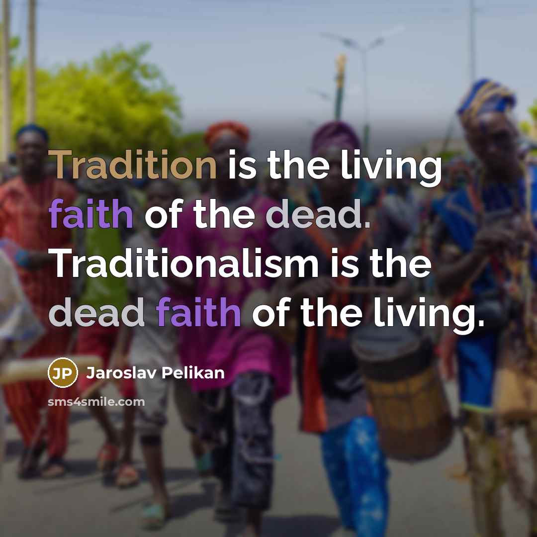 “Tradition is the living faith of the dead. Traditionalism is…” quote by Jaroslav Pelikan