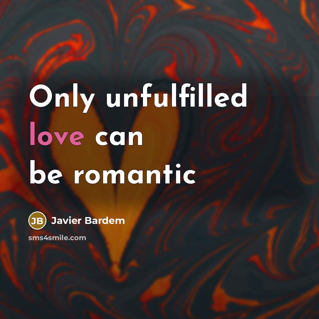 “Only unfulfilled love can be romantic…” quote by Javier Bardem