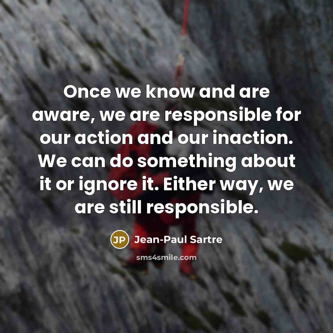 “Once we know and are aware, we are responsible for…” quote by Jean-Paul Sartre