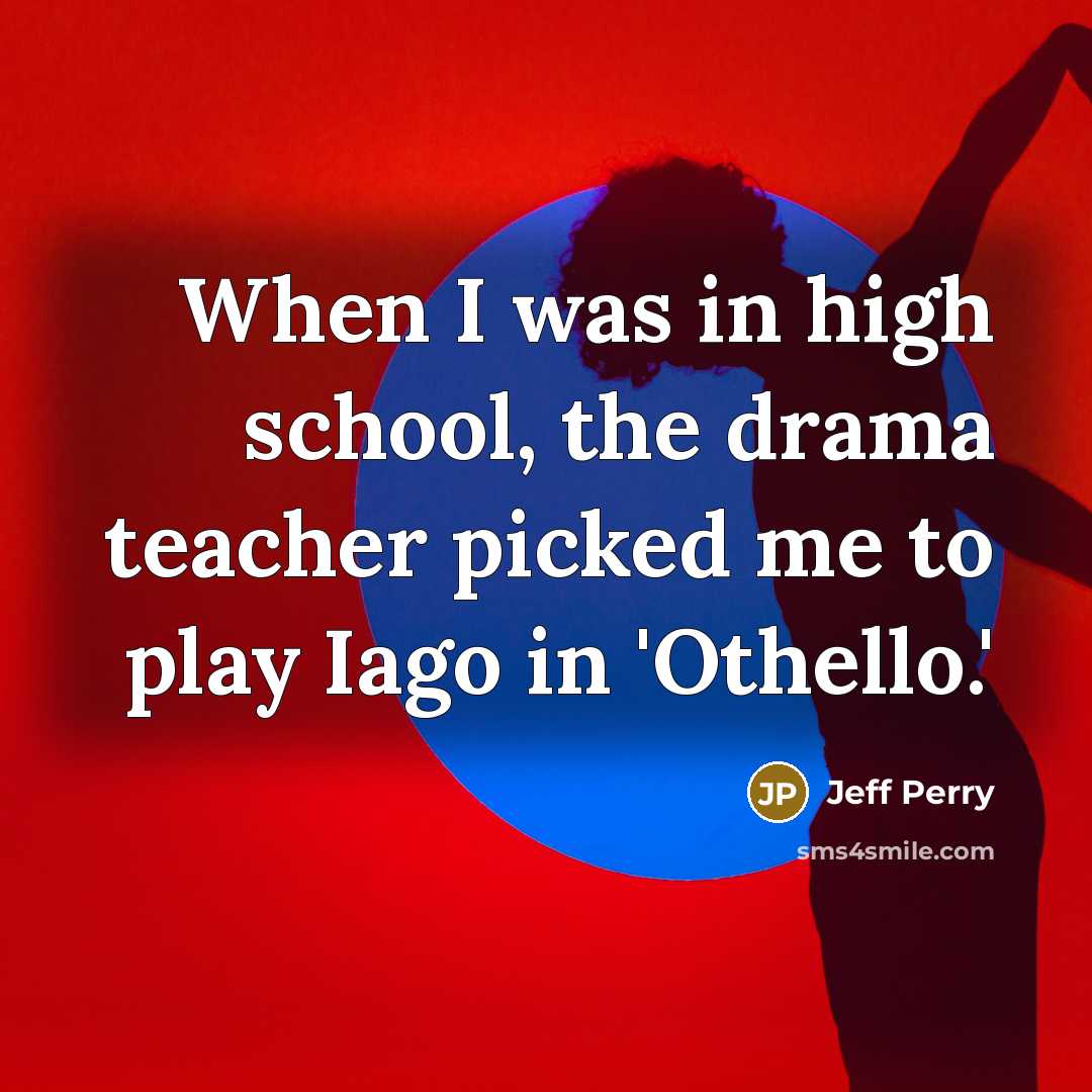 “When I was in high school, the drama teacher picked me to play Iago in 'Othello.'” quote by Jeff Perry