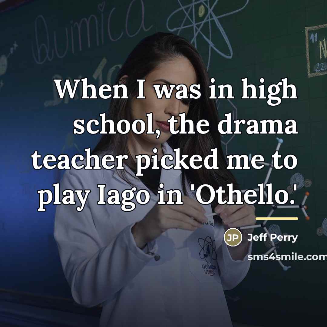 “When I was in high school, the drama teacher picked…” quote by Jeff Perry