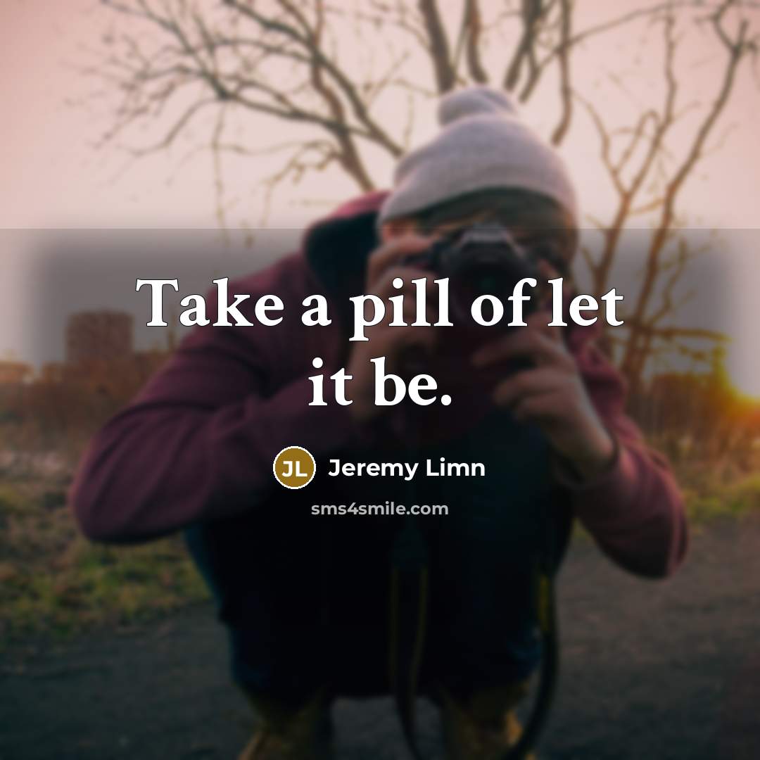 “Take a pill of let it be.…” quote by Jeremy Limn