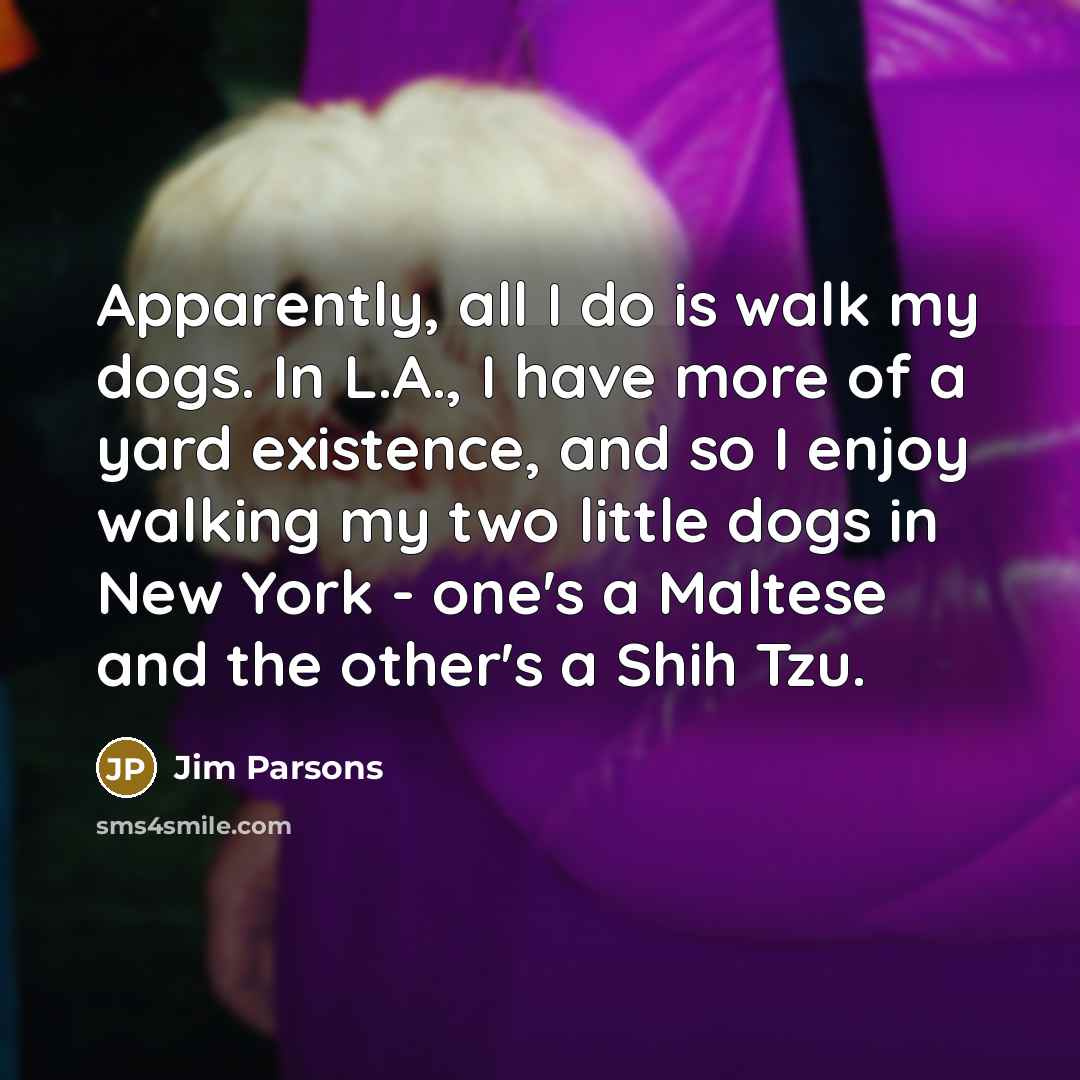 “Apparently, all I do is walk my dogs. In L.A.,…” quote by Jim Parsons