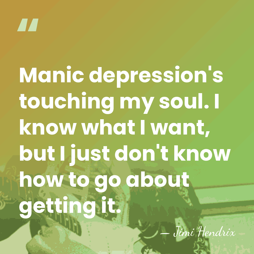 Manic depression's touching my soul. I know what I want, but I&hellip; - Jimi Hendrix