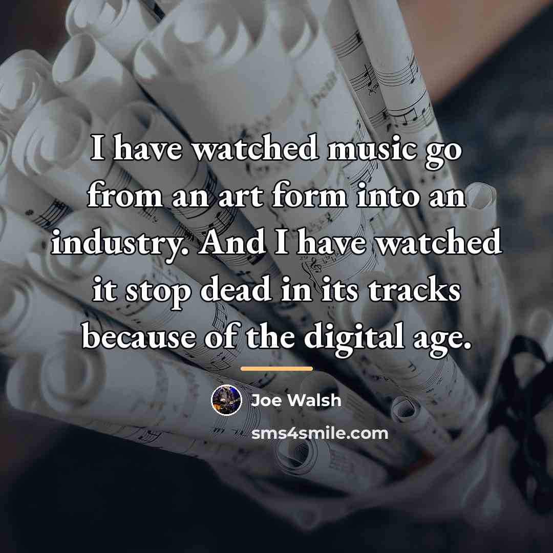 “I have watched music go from an art form into…” quote by Joe Walsh