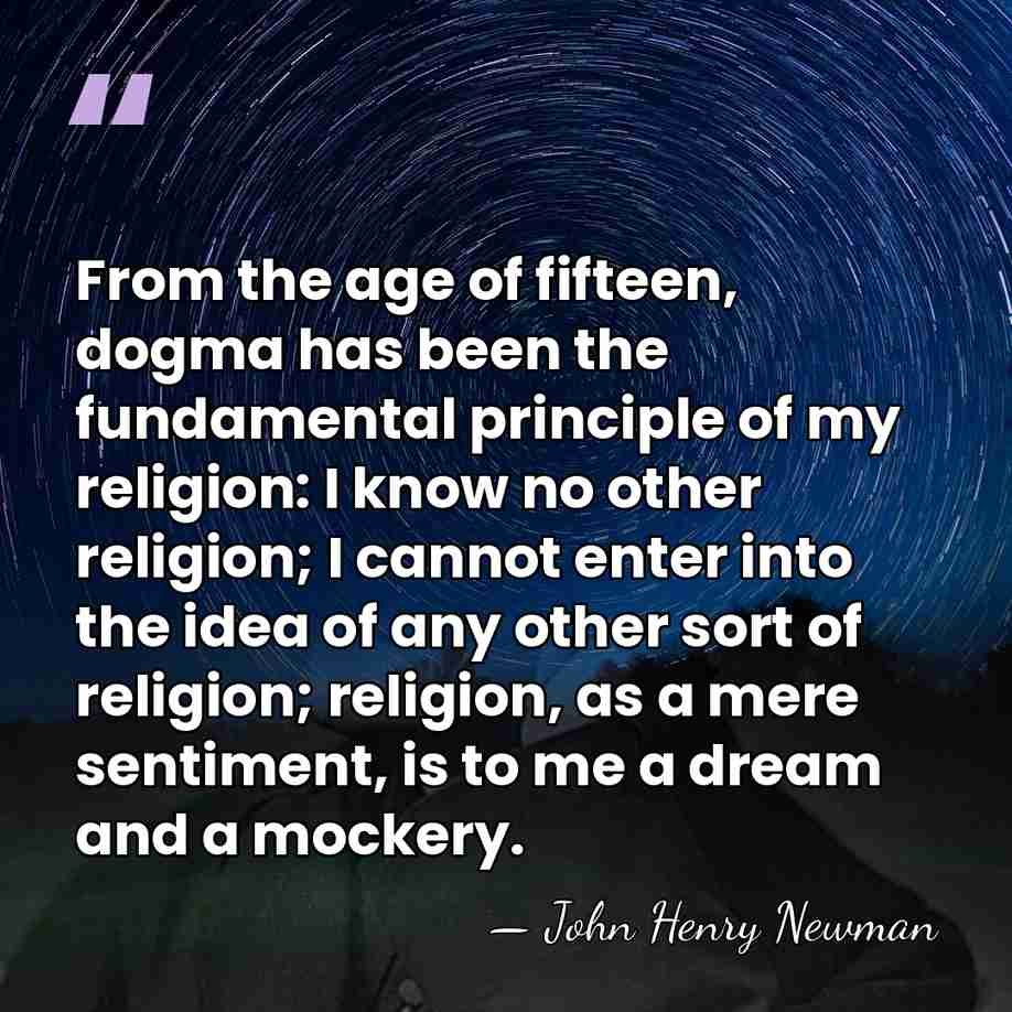 From the age of fifteen, dogma has been the fundamental principle of&hellip; - John Henry Newman