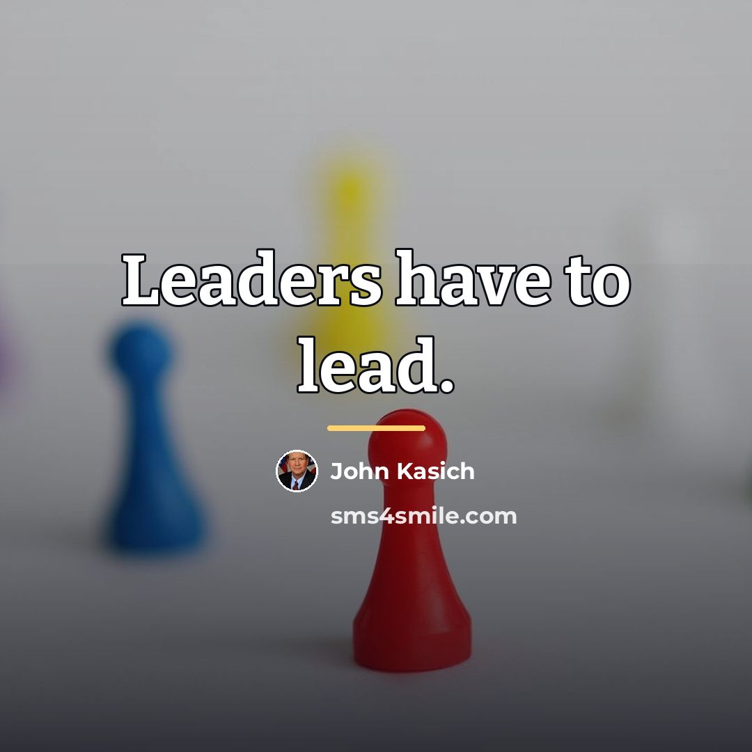 “Leaders have to lead.…” quote by John Kasich