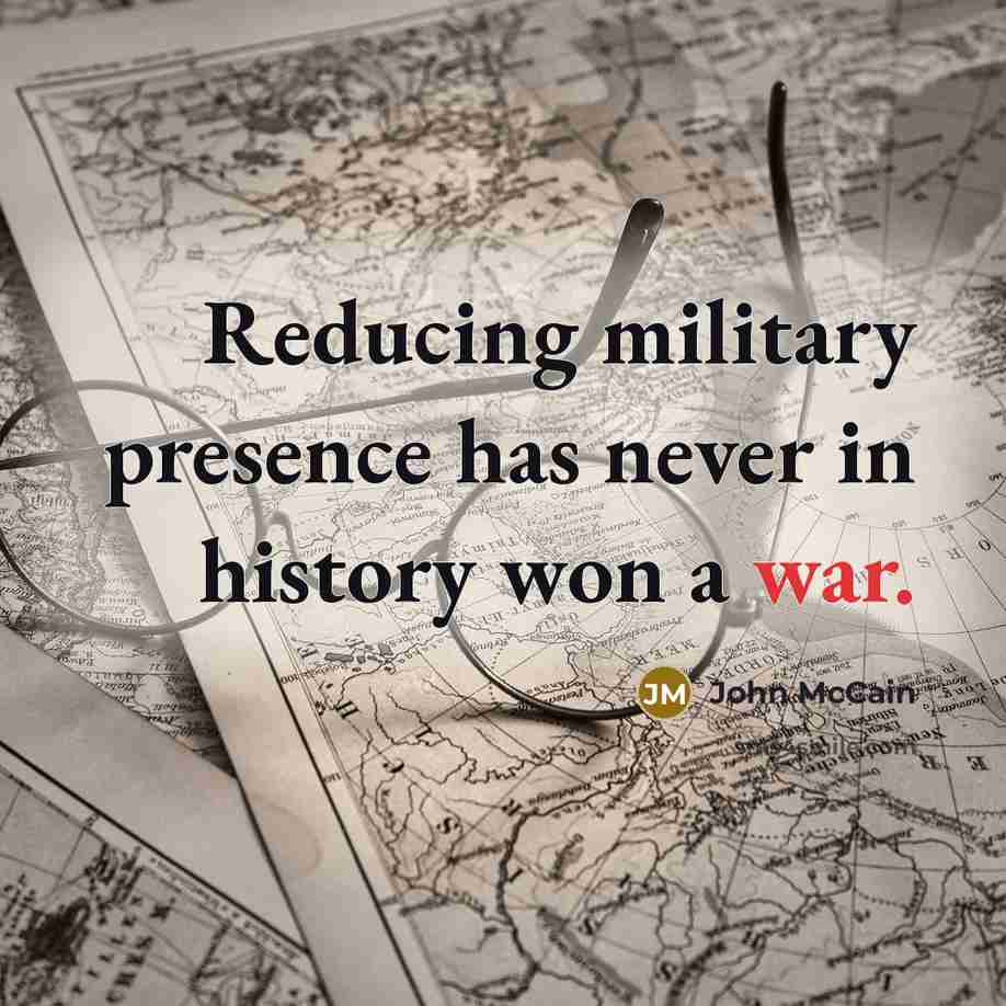 “Reducing military presence has never in history won a war.…” quote by John McCain