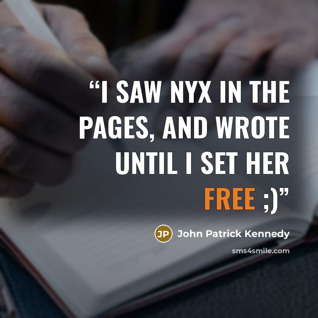 “I saw Nyx in the pages, and wrote until I set her free ;)” quote by John Patrick Kennedy