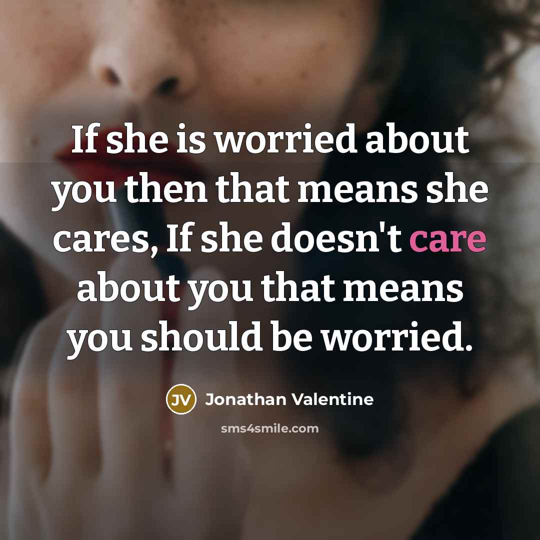 “If she is worried about you then that means she cares, If she doesn't care about you that means you should be worried.” quote by Jonathan Valentine